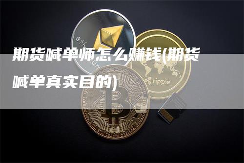 期货喊单师怎么赚钱(期货喊单真实目的)_https://www.gkizvl.com_期货直播_第1张