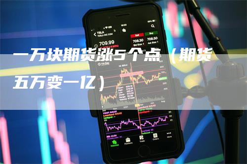 一万块期货涨5个点（期货五万变一亿）_https://www.gkizvl.com_期货百科_第1张