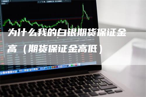 为什么我的白银期货保证金高（期货保证金高低）_https://www.gkizvl.com_期货百科_第1张