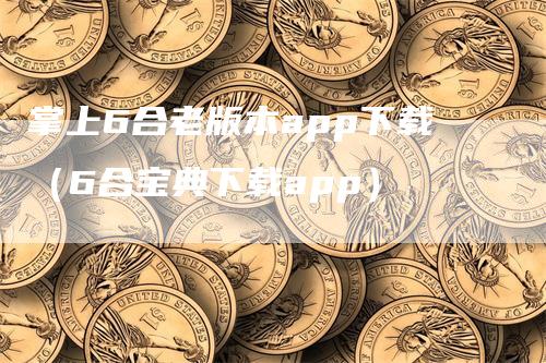 掌上6合老版本app下载（6合宝典下载app）_https://www.gkizvl.com_期货软件_第1张