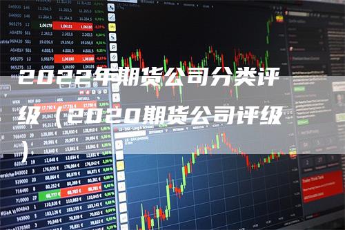 2022年期货公司分类评级（2020期货公司评级）_https://www.gkizvl.com_期货公司_第1张