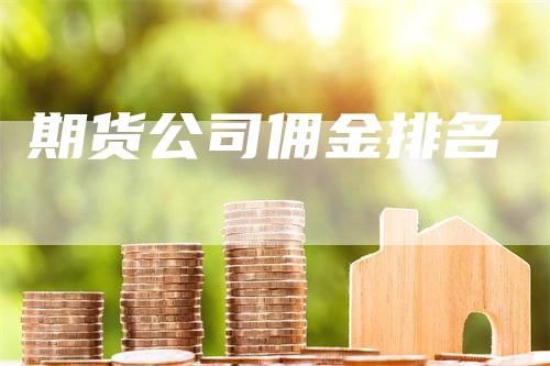 期货公司佣金排名_https://www.gkizvl.com_内盘期货_第1张