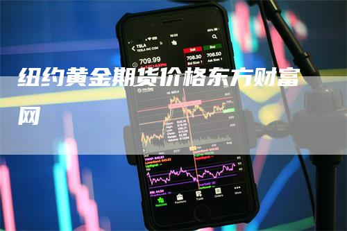 纽约黄金期货价格东方财富网_https://www.gkizvl.com_期货平台_第1张