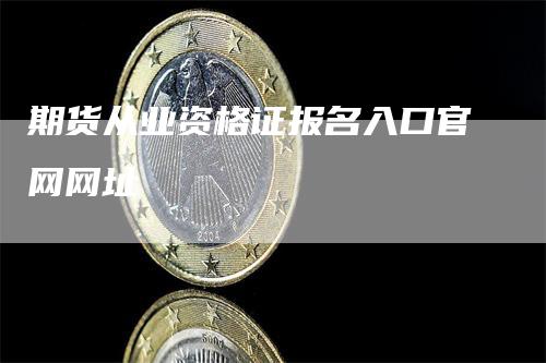 期货从业资格证报名入口官网网址_https://www.gkizvl.com_期货百科_第1张