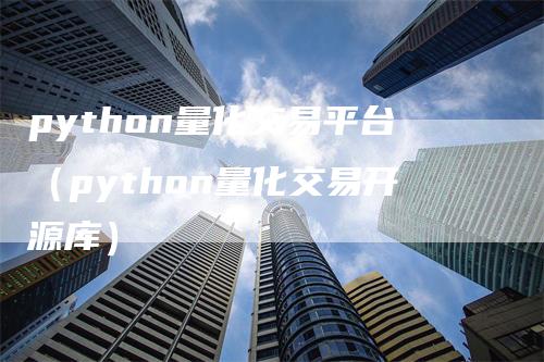 python量化交易平台（python量化交易开源库）_https://www.gkizvl.com_期货平台_第1张