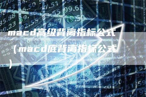 macd高级背离指标公式（macd底背离指标公式）_https://www.gkizvl.com_期货培训_第1张