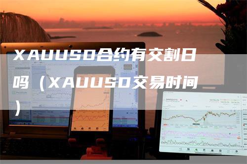 XAUUSD合约有交割日吗（XAUUSD交易时间）_https://www.gkizvl.com_期货技术_第1张