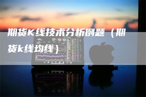 期货K线技术分析例题（期货k线均线）_https://www.gkizvl.com_期货技术_第1张