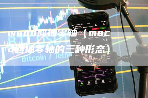 macd回抽零轴（macd回抽零轴的三种形态）_https://www.gkizvl.com_期货培训_第1张