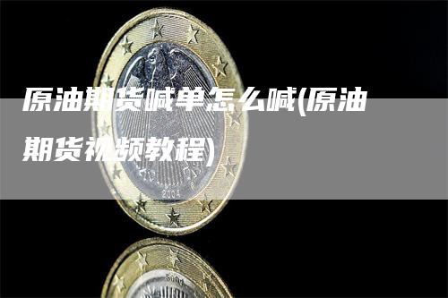 原油期货喊单怎么喊(原油期货视频教程)_https://www.gkizvl.com_期货喊单_第1张