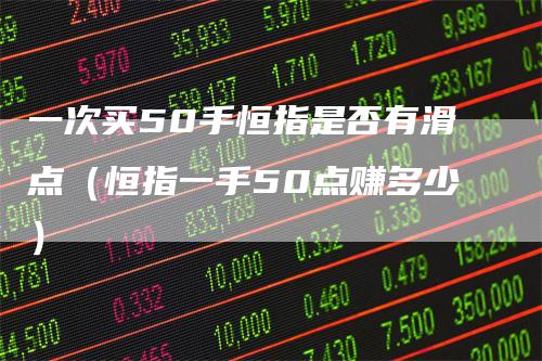 一次买50手恒指是否有滑点（恒指一手50点赚多少）_https://www.gkizvl.com_恒指期货_第1张