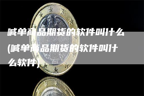 喊单商品期货的软件叫什么(喊单商品期货的软件叫什么软件)_https://www.gkizvl.com_期货喊单_第1张