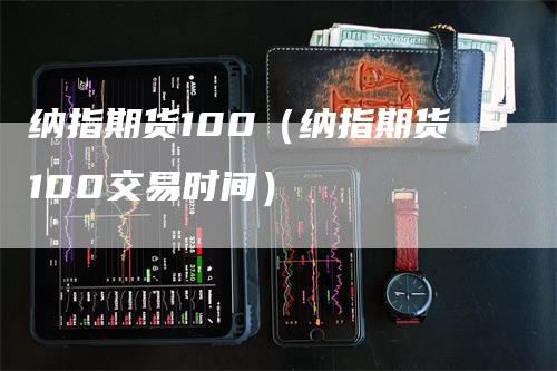 纳指期货100（纳指期货100交易时间）_https://www.gkizvl.com_纳指期货_第1张