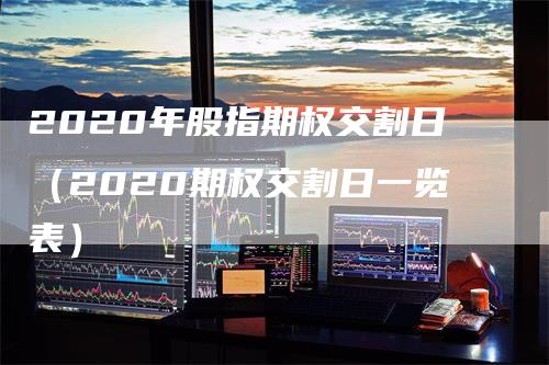 2020年股指期权交割日（2020期权交割日一览表）_https://www.gkizvl.com_期货技术_第1张