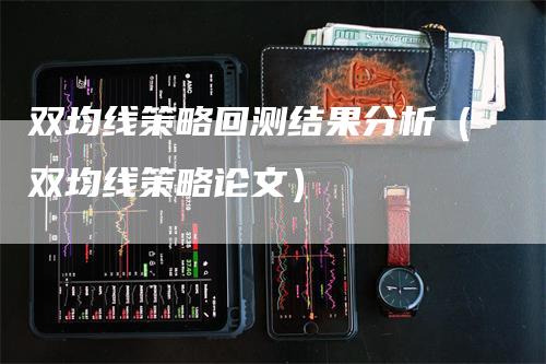 双均线策略回测结果分析（双均线策略论文）_https://www.gkizvl.com_期货技术_第1张