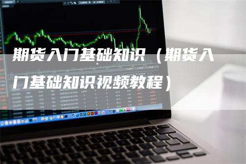 期货入门基础知识（期货入门基础知识视频教程）_https://www.gkizvl.com_期货入门_第1张