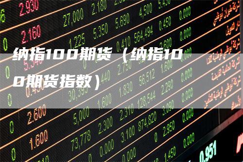 纳指100期货（纳指100期货指数）_https://www.gkizvl.com_纳指期货_第1张