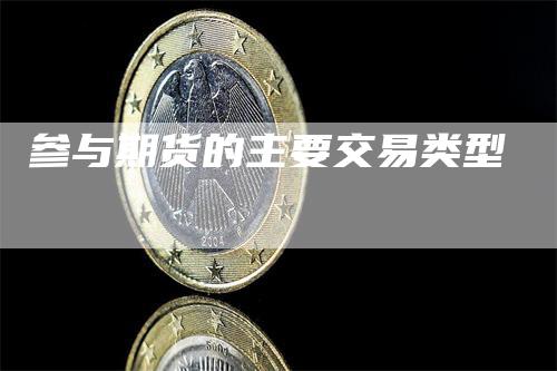 参与期货的主要交易类型_https://www.gkizvl.com_期货喊单_第1张