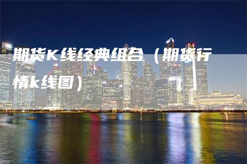 期货K线经典组合（期货行情k线图）_https://www.gkizvl.com_期货技术_第1张