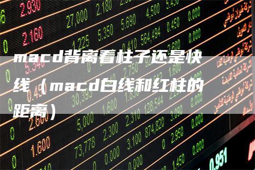 macd背离看柱子还是快线（macd白线和红柱的距离）_https://www.gkizvl.com_期货培训_第1张