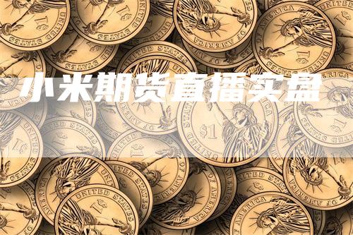 小米期货直播实盘_https://www.gkizvl.com_期货喊单_第1张