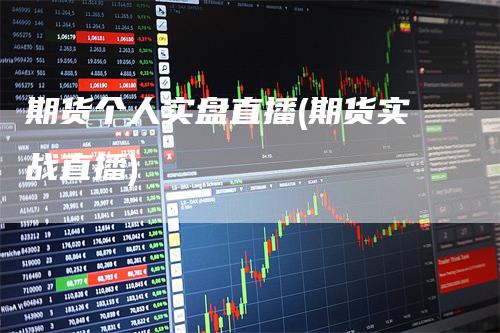 期货个人实盘直播(期货实战直播)_https://www.gkizvl.com_期货直播_第1张