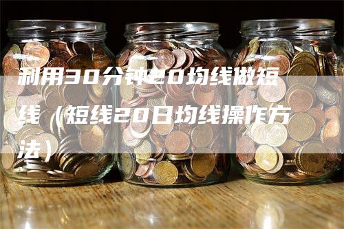 利用30分钟20均线做短线（短线20日均线操作方法）_https://www.gkizvl.com_期货技术_第1张