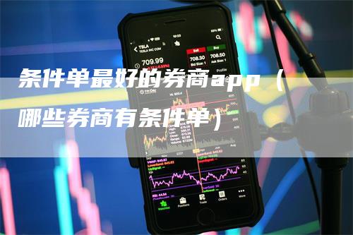 条件单最好的券商app（哪些券商有条件单）_https://www.gkizvl.com_期货软件_第1张