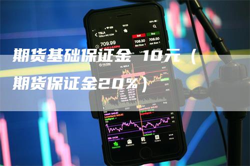 期货基础保证金 10元（期货保证金20%）_https://www.gkizvl.com_期货百科_第1张