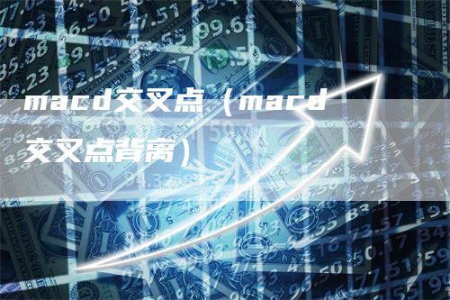 macd交叉点（macd交叉点背离）_https://www.gkizvl.com_期货培训_第1张