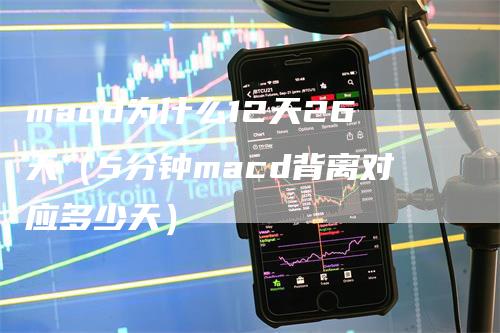 macd为什么12天26天（5分钟macd背离对应多少天）_https://www.gkizvl.com_期货培训_第1张