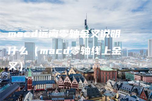 macd远离零轴金叉说明什么（macd零轴线上金叉）_https://www.gkizvl.com_期货培训_第1张