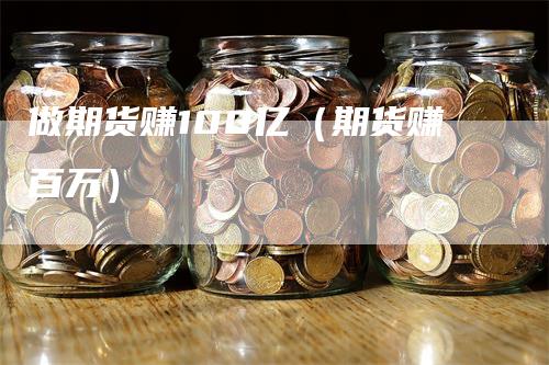 做期货赚100亿（期货赚百万）_https://www.gkizvl.com_期货百科_第1张