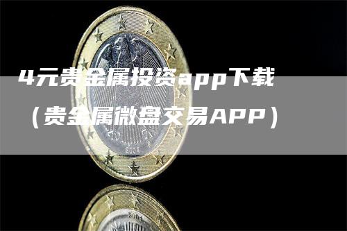 4元贵金属投资app下载（贵金属微盘交易APP）_https://www.gkizvl.com_期货软件_第1张