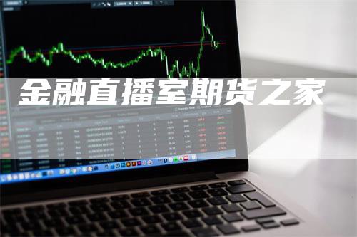 金融直播室期货之家_https://www.gkizvl.com_期货交易_第1张