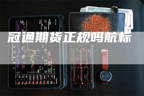 冠通期货正规吗航标_https://www.gkizvl.com_期货百科_第1张