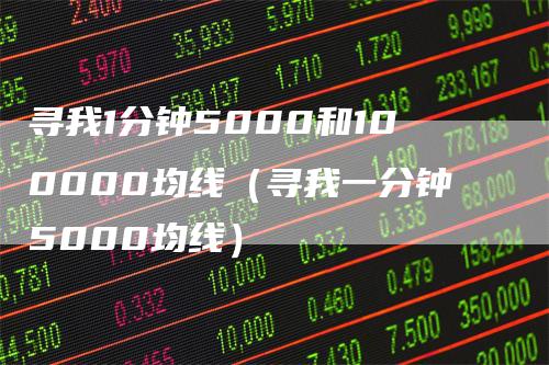 寻我1分钟5000和100000均线（寻我一分钟5000均线）_https://www.gkizvl.com_期货技术_第1张