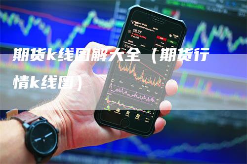 期货k线图解大全（期货行情k线图）_https://www.gkizvl.com_期货技术_第1张