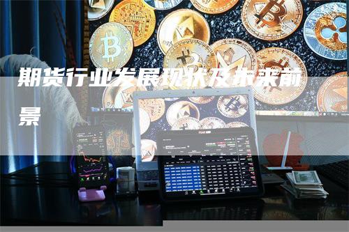 期货行业发展现状及未来前景_https://www.gkizvl.com_国际期货_第1张