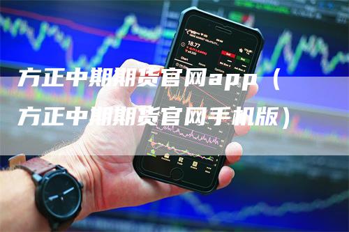 方正中期期货官网app（方正中期期货官网手机版）_https://www.gkizvl.com_期货软件_第1张