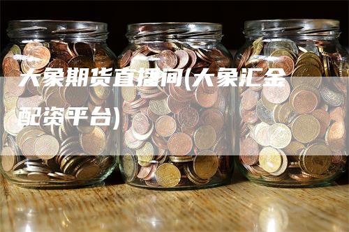 大象期货直播间(大象汇金配资平台)_https://www.gkizvl.com_期货直播_第1张