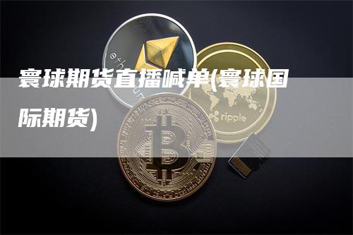 寰球期货直播喊单(寰球国际期货)_https://www.gkizvl.com_期货直播_第1张