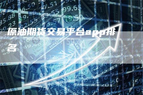 原油期货交易平台app排名_https://www.gkizvl.com_期货喊单_第1张