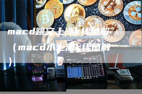 macd跳空上涨k线图解（macd水上漂k线图解）_https://www.gkizvl.com_期货培训_第1张