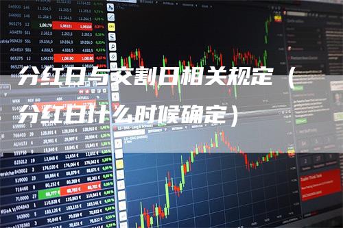 分红日与交割日相关规定（分红日什么时候确定）_https://www.gkizvl.com_期货技术_第1张