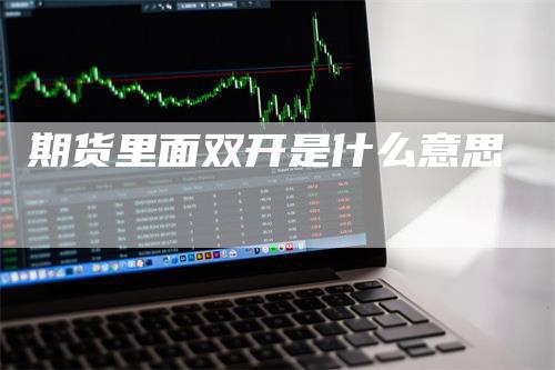 期货里面双开是什么意思_https://www.gkizvl.com_国际期货_第1张