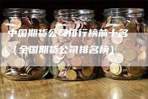 中国期货公司排行榜前十名（全国期货公司排名榜）_https://www.gkizvl.com_期货公司_第1张