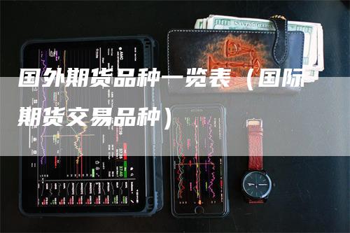 国外期货品种一览表（国际期货交易品种）_https://www.gkizvl.com_期货品种_第1张