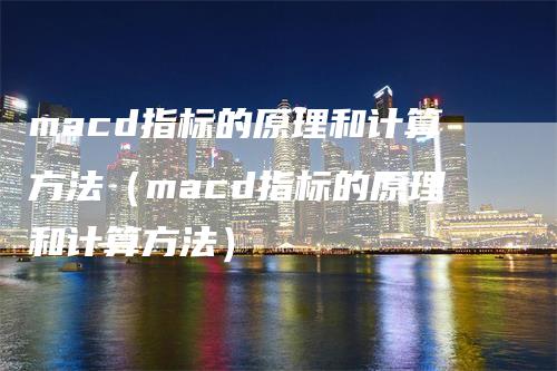 macd指标的原理和计算方法（macd指标的原理和计算方法）_https://www.gkizvl.com_期货培训_第1张