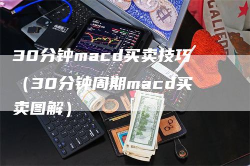 30分钟macd买卖技巧（30分钟周期macd买卖图解）_https://www.gkizvl.com_期货培训_第1张